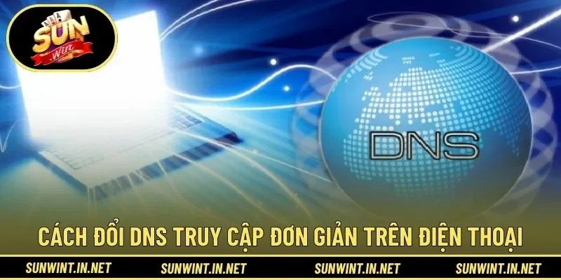 Cách đổi DNS truy cập đơn giản trên điện thoại