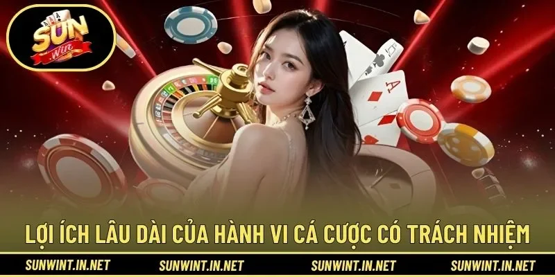 Lợi ích lâu dài của hành vi cá cược có trách nhiệm