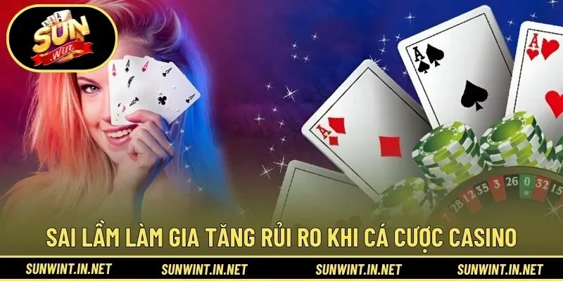 Sai lầm làm gia tăng rủi ro khi cá cược casino