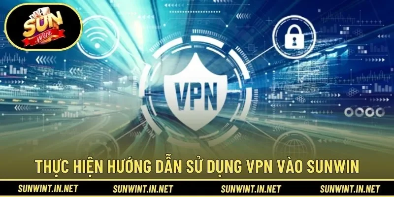 Thực hiện hướng dẫn sử dụng vpn vào SUNWIN đúng cách